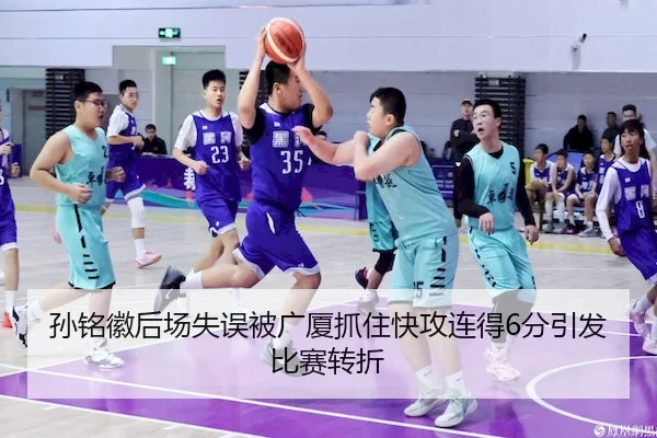 孙铭徽后场失误被广厦抓住快攻连得6分引发比赛转折